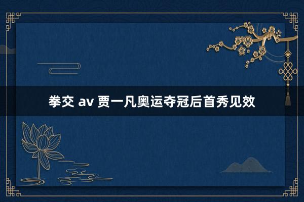拳交 av 贾一凡奥运夺冠后首秀见效